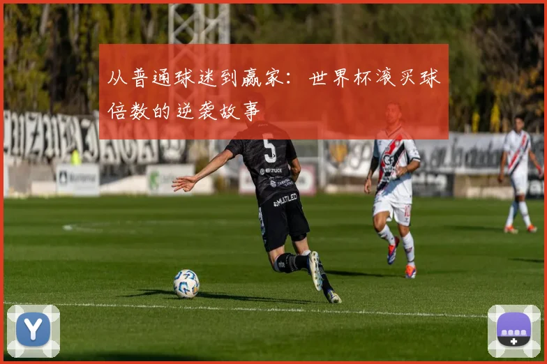 从普通球迷到赢家：世界杯滚买球倍数的逆袭故事