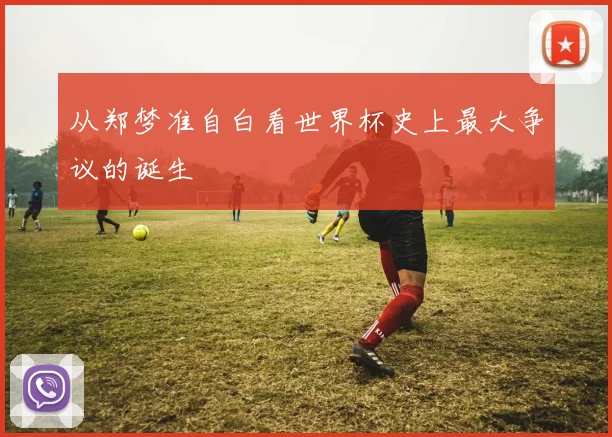 从郑梦准自白看世界杯史上最大争议的诞生