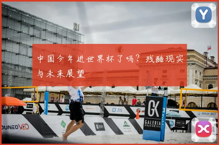 中国今年进世界杯了吗？残酷现实与未来展望
