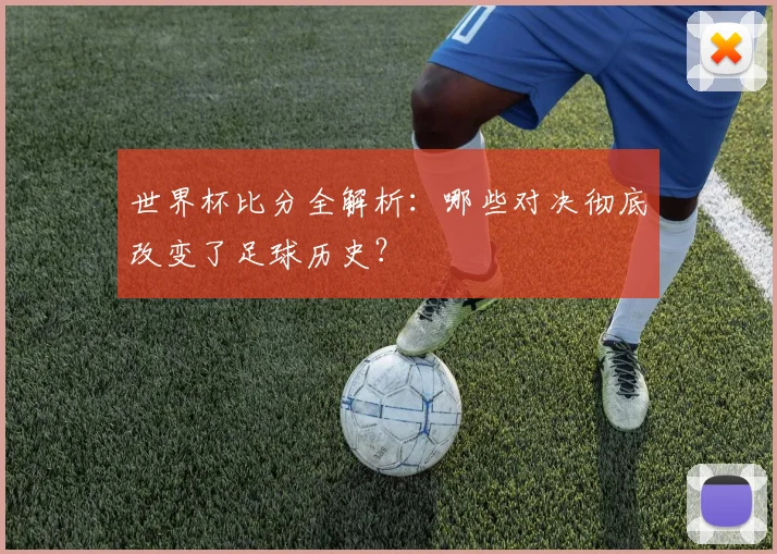 世界杯比分全解析：哪些对决彻底改变了足球历史？