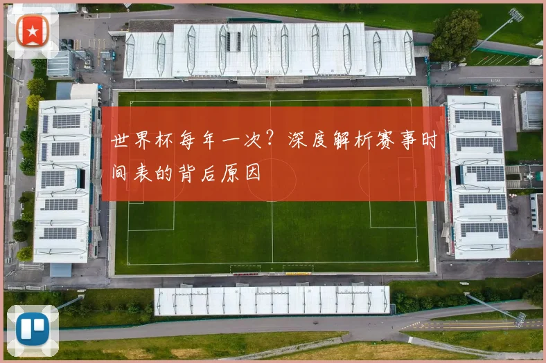 世界杯每年一次？深度解析赛事时间表的背后原因