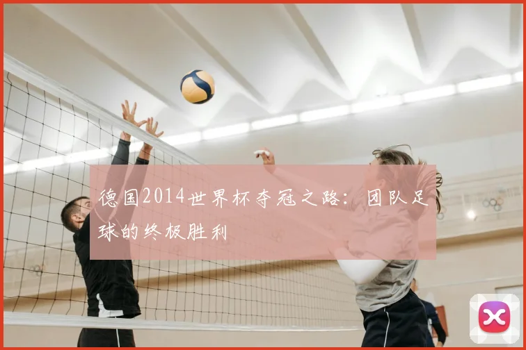 德国2014世界杯夺冠之路：团队足球的终极胜利