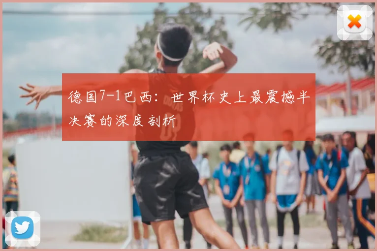 德国7-1巴西：世界杯史上最震撼半决赛的深度剖析